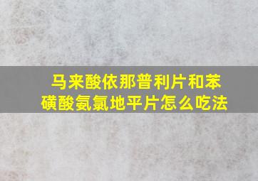 马来酸依那普利片和苯磺酸氨氯地平片怎么吃法