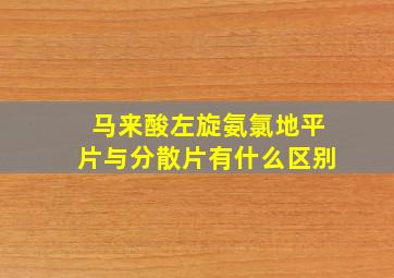 马来酸左旋氨氯地平片与分散片有什么区别