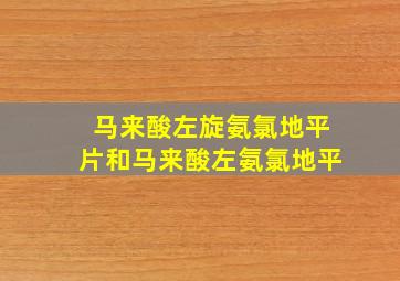 马来酸左旋氨氯地平片和马来酸左氨氯地平