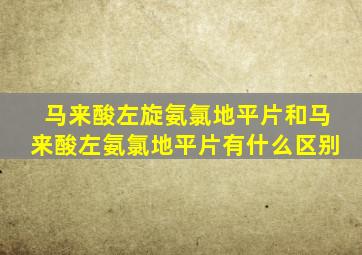 马来酸左旋氨氯地平片和马来酸左氨氯地平片有什么区别