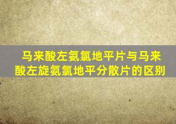 马来酸左氨氯地平片与马来酸左旋氨氯地平分散片的区别