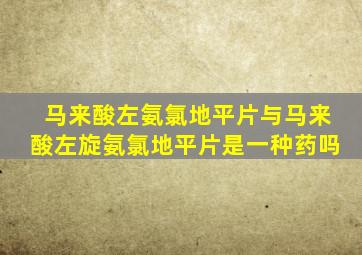 马来酸左氨氯地平片与马来酸左旋氨氯地平片是一种药吗