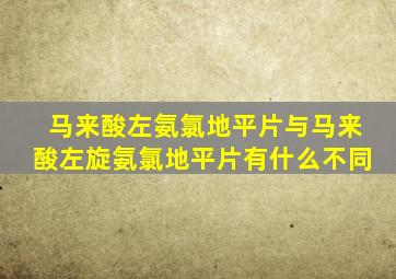 马来酸左氨氯地平片与马来酸左旋氨氯地平片有什么不同