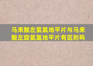 马来酸左氨氯地平片与马来酸左旋氨氯地平片有区别吗