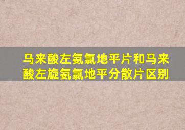 马来酸左氨氯地平片和马来酸左旋氨氯地平分散片区别