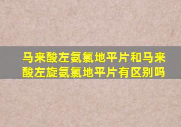 马来酸左氨氯地平片和马来酸左旋氨氯地平片有区别吗