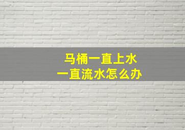 马桶一直上水一直流水怎么办