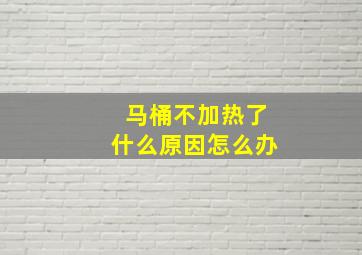 马桶不加热了什么原因怎么办