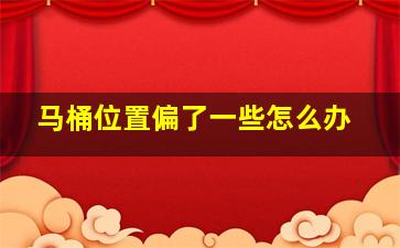 马桶位置偏了一些怎么办