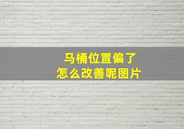 马桶位置偏了怎么改善呢图片