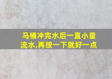 马桶冲完水后一直小量流水,再按一下就好一点