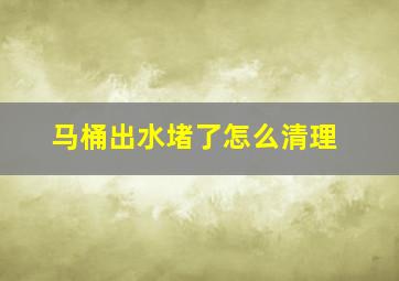 马桶出水堵了怎么清理