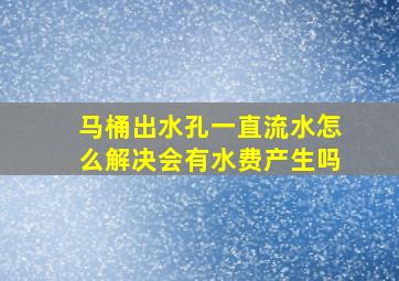 马桶出水孔一直流水怎么解决会有水费产生吗