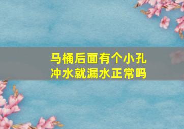 马桶后面有个小孔冲水就漏水正常吗