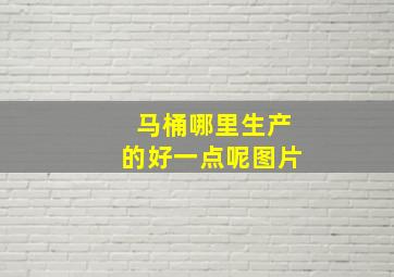 马桶哪里生产的好一点呢图片