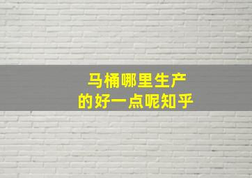 马桶哪里生产的好一点呢知乎