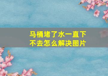 马桶堵了水一直下不去怎么解决图片