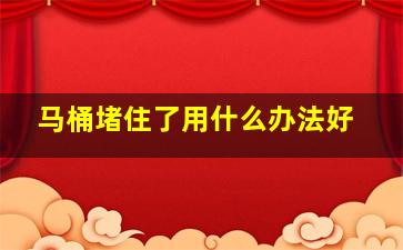 马桶堵住了用什么办法好