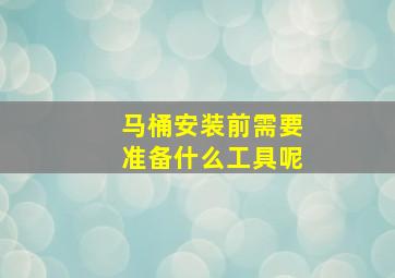 马桶安装前需要准备什么工具呢