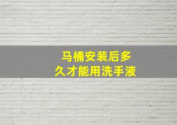 马桶安装后多久才能用洗手液