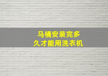 马桶安装完多久才能用洗衣机