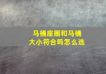 马桶座圈和马桶大小符合吗怎么选