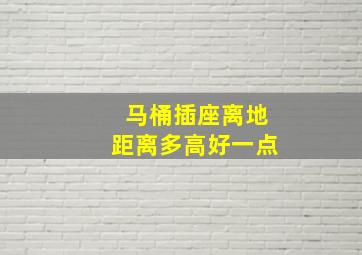 马桶插座离地距离多高好一点