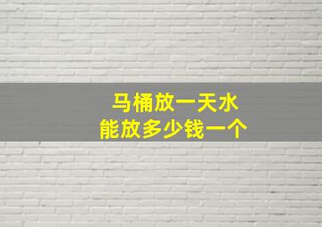 马桶放一天水能放多少钱一个