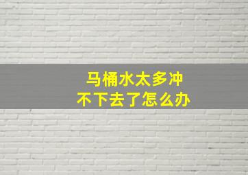 马桶水太多冲不下去了怎么办