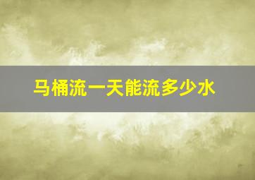 马桶流一天能流多少水