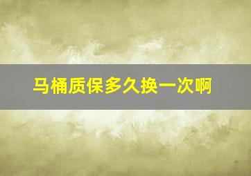 马桶质保多久换一次啊