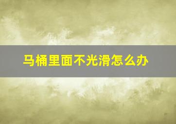 马桶里面不光滑怎么办