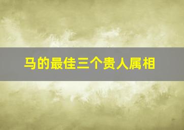 马的最佳三个贵人属相