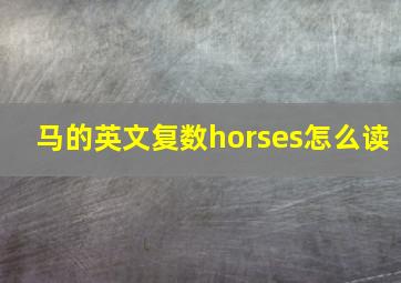 马的英文复数horses怎么读