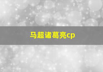 马超诸葛亮cp