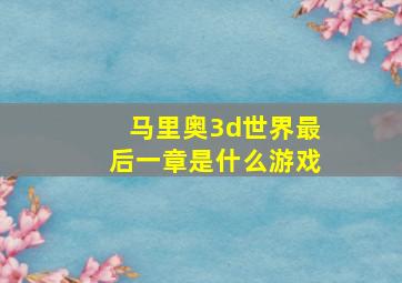 马里奥3d世界最后一章是什么游戏