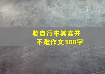 骑自行车其实并不难作文300字