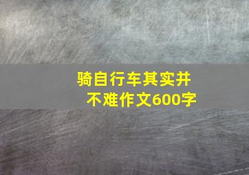 骑自行车其实并不难作文600字