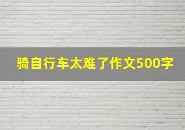 骑自行车太难了作文500字