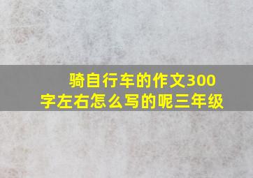 骑自行车的作文300字左右怎么写的呢三年级