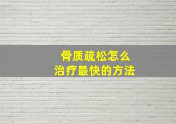 骨质疏松怎么治疗最快的方法