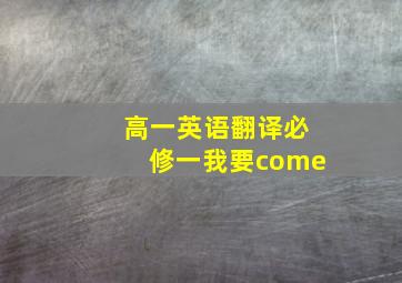 高一英语翻译必修一我要come