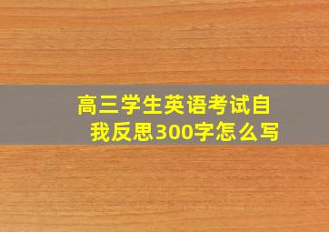 高三学生英语考试自我反思300字怎么写