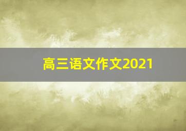 高三语文作文2021