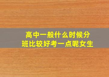 高中一般什么时候分班比较好考一点呢女生