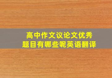 高中作文议论文优秀题目有哪些呢英语翻译