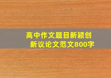 高中作文题目新颖创新议论文范文800字