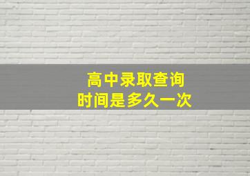 高中录取查询时间是多久一次