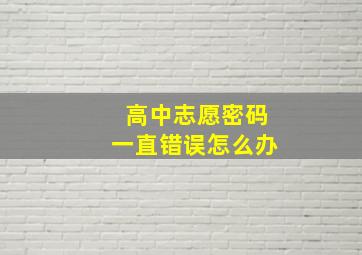 高中志愿密码一直错误怎么办