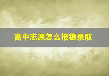 高中志愿怎么报稳录取